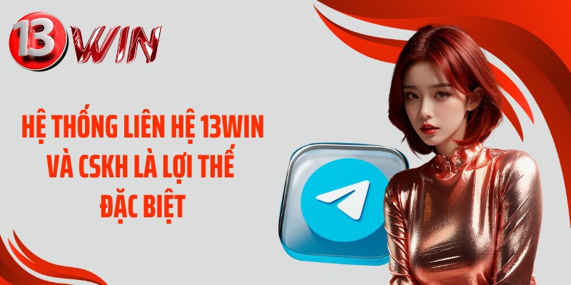 Hệ thống liên hệ 13WIN và CSKH là lợi thế đặc biệt