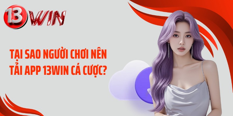 Tại sao người chơi nên tải app 13WIN cá cược?